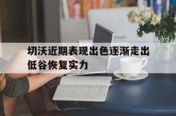 切沃近期表现出色逐渐走出低谷恢复实力的简单介绍
